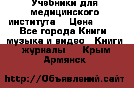 Учебники для медицинского института  › Цена ­ 500 - Все города Книги, музыка и видео » Книги, журналы   . Крым,Армянск